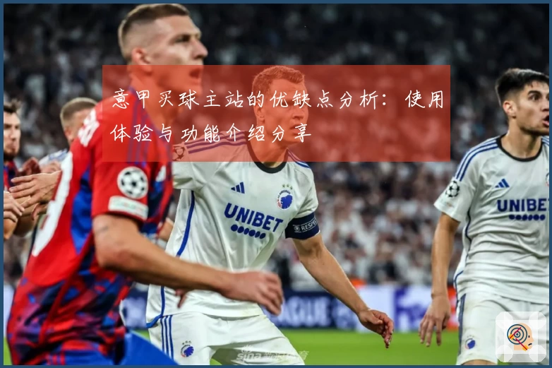 意甲买球主站的优缺点分析：使用体验与功能介绍分享