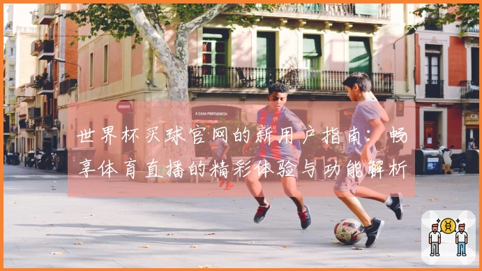 世界杯买球官网的新用户指南:畅享体育直播的精彩体验与功能解析