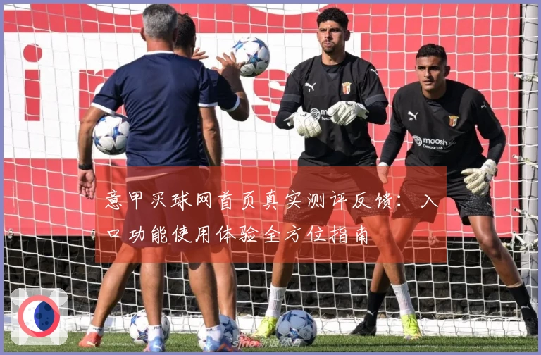 意甲买球网首页真实测评反馈：入口功能使用体验全方位指南