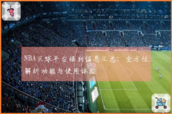 NBA买球平台福利信息汇总：全方位解析功能与使用体验