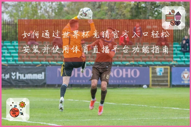 如何通过世界杯竞猜官方入口轻松安装并使用体育直播平台功能指南