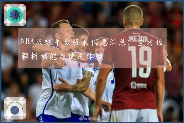NBA买球平台福利信息汇总：全方位解析功能与使用体验