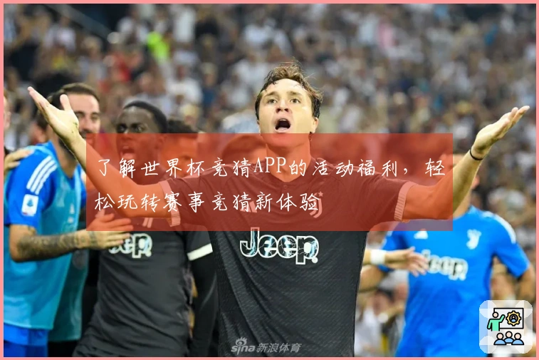 了解世界杯竞猜APP的活动福利,轻松玩转赛事竞猜新体验