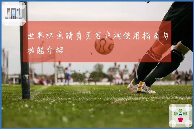 世界杯竞猜首页客户端使用指南与功能介绍