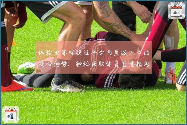 体验世界杯投注平台网页版入口的核心优势:轻松获取体育直播精彩内容与服务