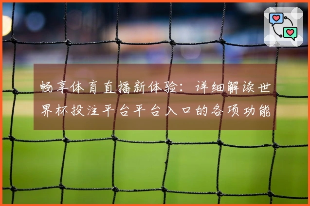 畅享体育直播新体验：详细解读世界杯投注平台平台入口的各项功能与使用指南