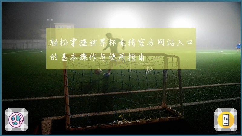 轻松掌握世界杯竞猜官方网站入口的基本操作与使用指南