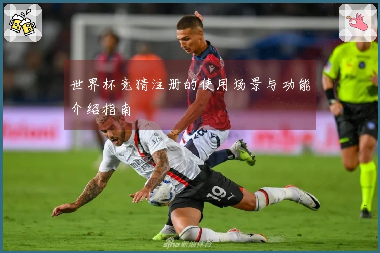 世界杯竞猜注册的使用场景与功能介绍指南