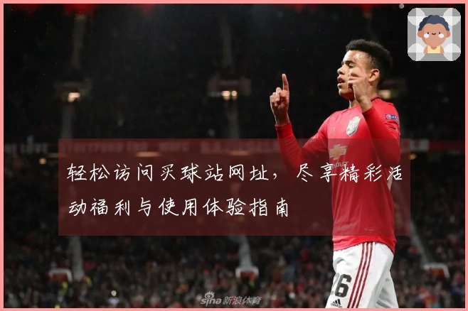 轻松访问买球站网址，尽享精彩活动福利与使用体验指南