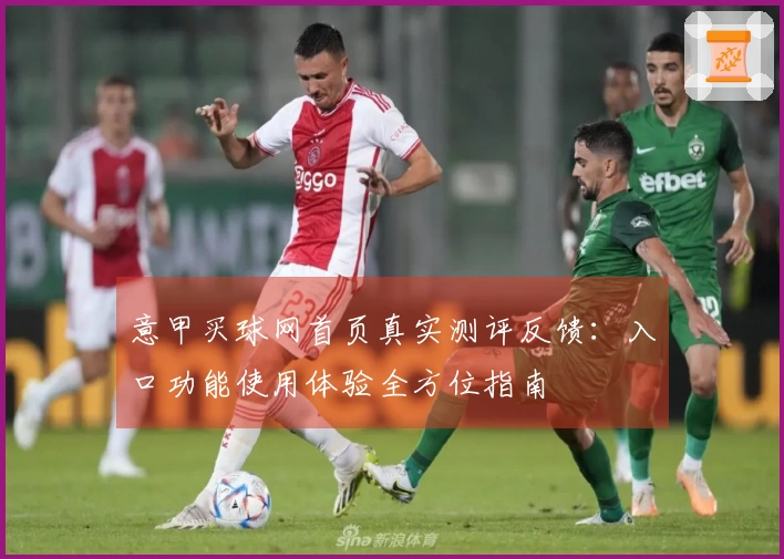 意甲买球网首页真实测评反馈：入口功能使用体验全方位指南