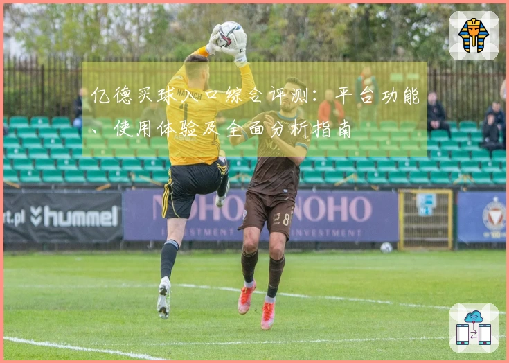 亿德买球入口综合评测：平台功能、使用体验及全面分析指南