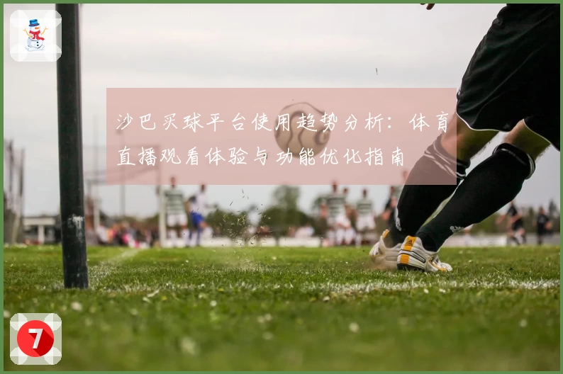 沙巴买球平台使用趋势分析：体育直播观看体验与功能优化指南