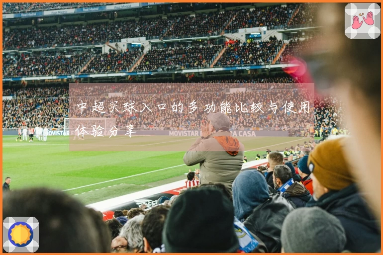 中超买球入口的多功能比较与使用体验分享