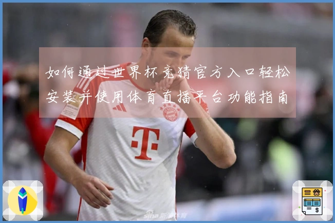 如何通过世界杯竞猜官方入口轻松安装并使用体育直播平台功能指南