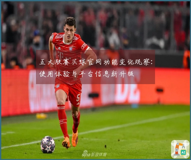 五大联赛买球官网功能变化观察：使用体验与平台信息新升级