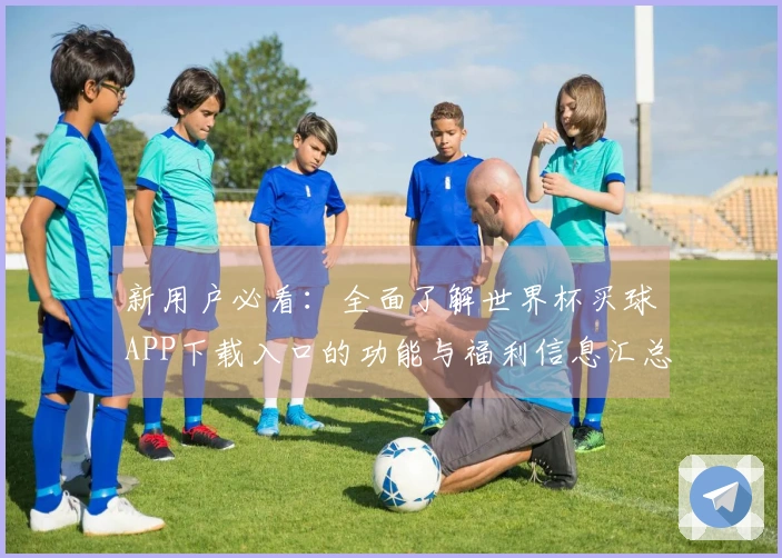 新用户必看：全面了解世界杯买球APP下载入口的功能与福利信息汇总