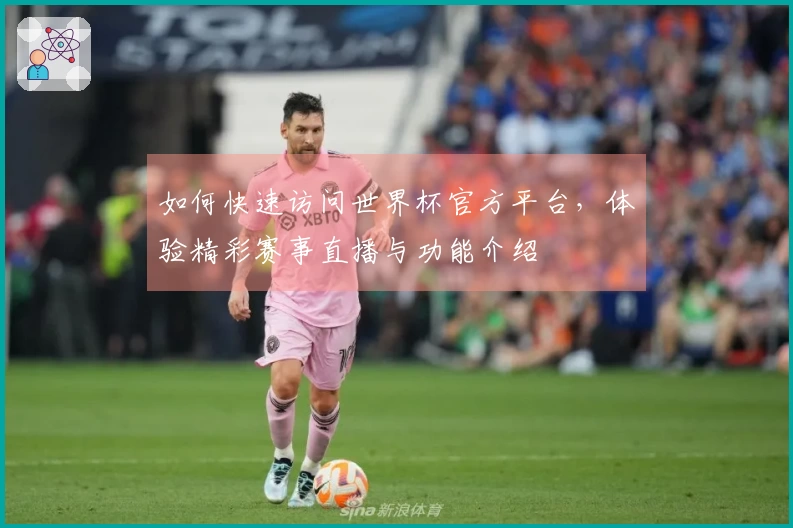 如何快速访问世界杯官方平台，体验精彩赛事直播与功能介绍