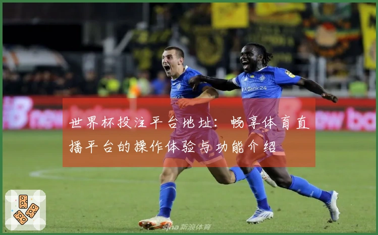 世界杯投注平台地址:畅享体育直播平台的操作体验与功能介绍