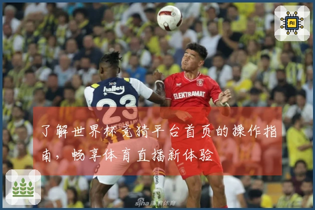 了解世界杯竞猜平台首页的操作指南，畅享体育直播新体验