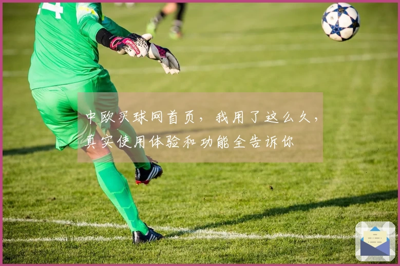 中欧买球网首页，我用了这么久，真实使用体验和功能全告诉你
