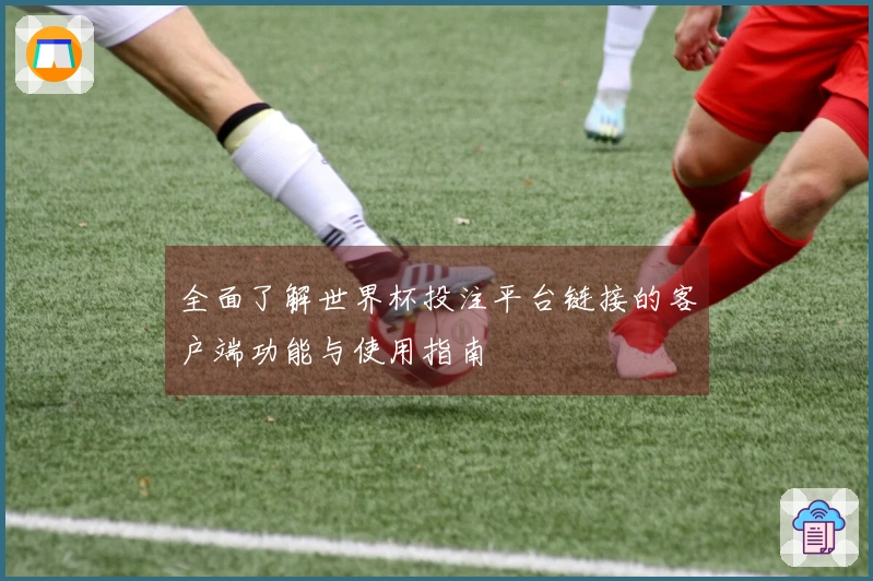 全面了解世界杯投注平台链接的客户端功能与使用指南